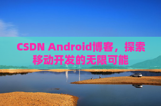 CSDN Android博客，探索移动开发的无限可能