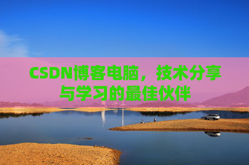 CSDN博客电脑，技术分享与学习的最佳伙伴